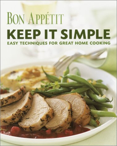 Bon Appetit: Keep It Simple: Easy Techniques for Great Home Cooking by Bon Appetit Editors