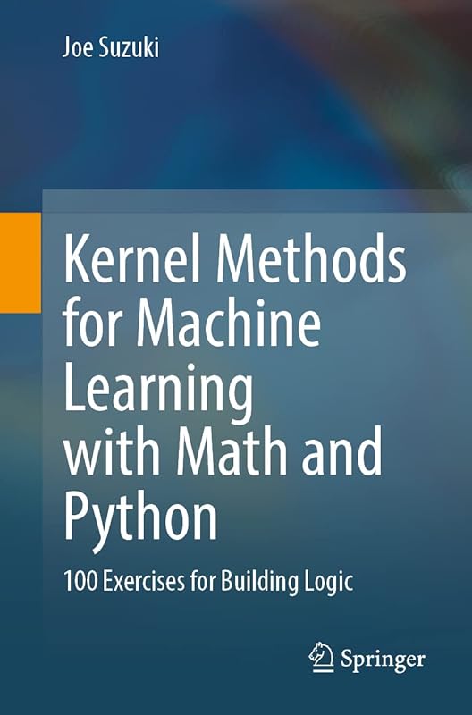 Kernel Methods for Machine Learning with Math and Python: 100 Exercises for Building Logic by Joe Suzuki