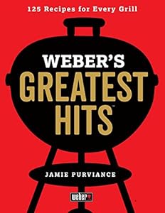 Weber's Greatest Hits: 125 Classic Recipes for Every Grill