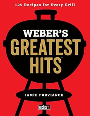Weber's Greatest Hits: 125 Classic Recipes for Every Grill
