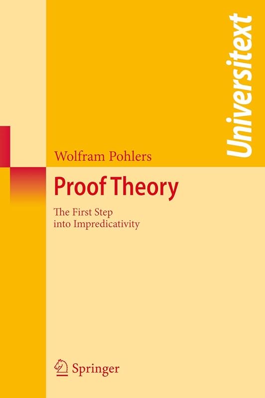 Proof Theory: The First Step into Impredicativity (Universitext) by Wolfram Pohlers