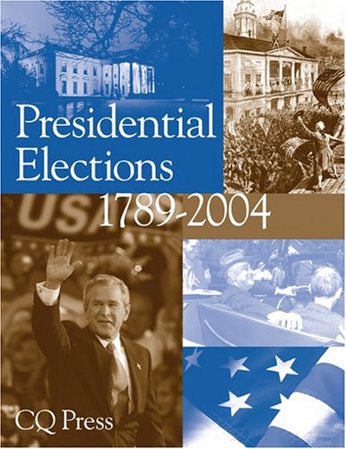 Presidential Elections 1789-2004 by CQ Press Editors