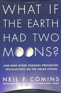 What If the Earth Had Two Moons?: And Nine Other Thought-Provoking Speculations on the Solar System