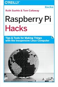 Raspberry Pi Hacks: Tips &amp; Tools for Making Things with the Inexpensive Linux Computer by Ruth Suehle