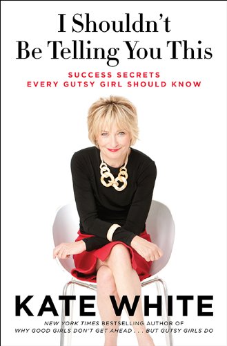 I Shouldn't Be Telling You This: Success Secrets Every Gutsy Girl Should Know by Kate White