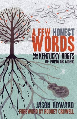 A Few Honest Words: The Kentucky Roots of Popular Music by Jason Howard