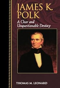 James K. Polk: A Clear and Unquestionable Destiny (Biographies in American Foreign Policy)