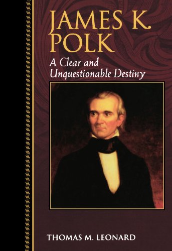 James K. Polk: A Clear and Unquestionable Destiny (Biographies in American Foreign Policy) by Thomas M. Leonard