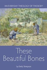 These beautiful bones : an everyday theology of the body by Emily Stimpson