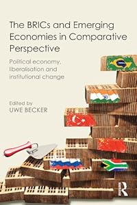 The BRICs and Emerging Economies in Comparative Perspective: Political Economy, Liberalisation and Institutional Change by Uwe Becker