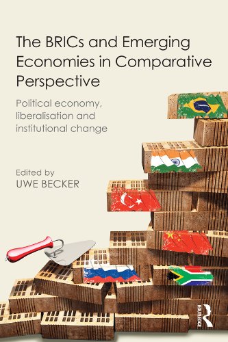 The BRICs and Emerging Economies in Comparative Perspective: Political Economy, Liberalisation and Institutional Change by Uwe Becker