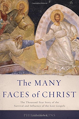 The Many Faces of Christ: The Thousand-Year Story of the Survival and Influence of the Lost Gospels by Philip Jenkins