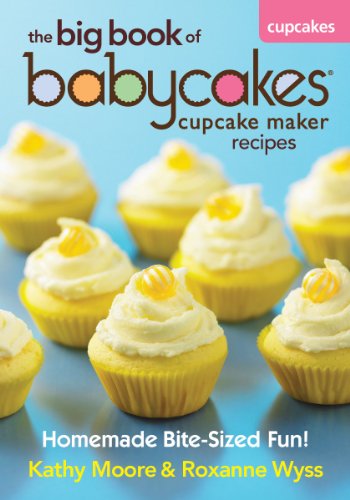 The Big Book of Babycakes Cupcake Maker Recipes: Homemade Bite-Sized Fun! by Roxanne Wyss