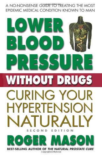 Lower Blood Pressure Without Drugs: Curing Your Hypertension Naturally, 2nd Edition by Roger Mason