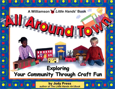 All Around Town!: Exploring Your Community Through Craft Fun (Williamson Little Hands Book)