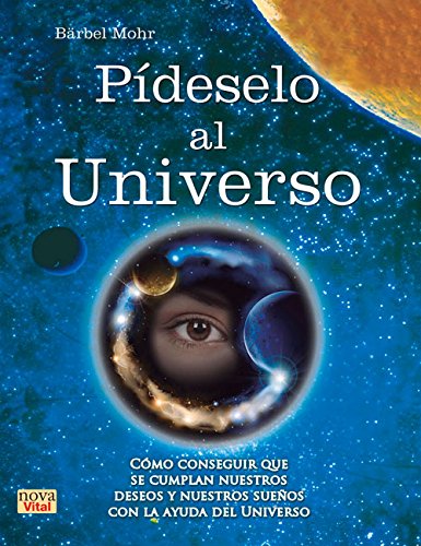 P&iacute;deselo al Universo: C&oacute;mo conseguir que se cumplan nuestros deseos y nuestros sue&ntilde;os con la ayuda del Universo by Bärbel Mohr