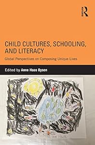 Child Cultures, Schooling, and Literacy: Global Perspectives on Composing Unique Lives by Anne Haas Dyson