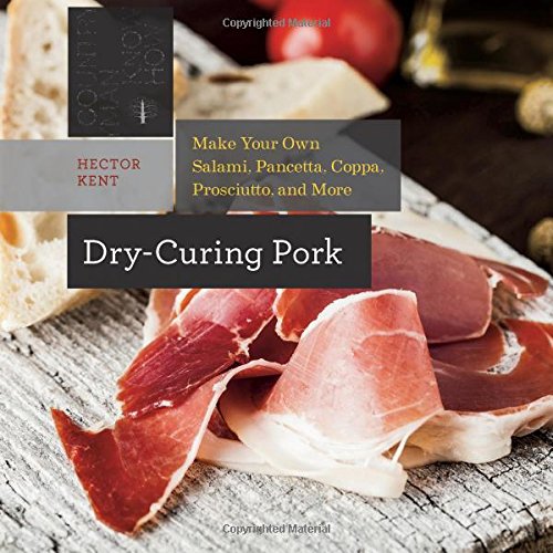 Dry-Curing Pork: Make Your Own Salami, Pancetta, Coppa, Prosciutto, and More by Hector Kent