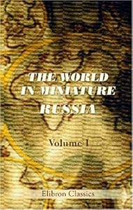 The World in Miniature. Russia: Being a Description of the Character, Manners, Customs, Dress, Diversions, and Other Peculiarities of the Different Nations, Inhabiting the Russian Empire. Volume 1