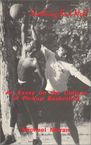 Nothing But Net!: An Essay on the Culture of Pickup Basketball by Michael Moran