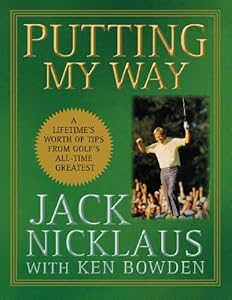 Putting My Way: A Lifetime's Worth of Tips from Golf's All-Time Greatest
