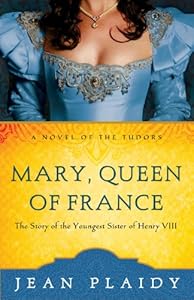 Mary, Queen of France: The Story of the Youngest Sister of Henry VIII (A Novel of the Tudors)