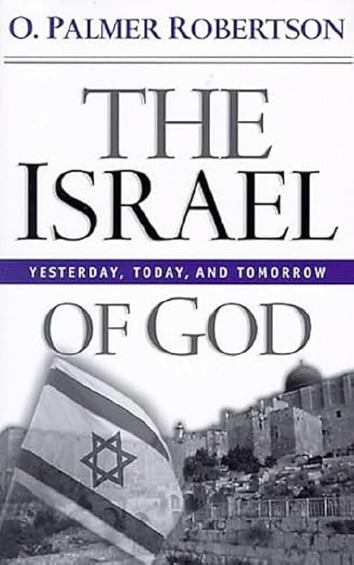 The Israel of God: Yesterday, Today, Tomorrow by O. Palmer Robertson