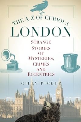 The A-Z of Curious London: Strange Stories of Mysteries, Crimes and Eccentrics