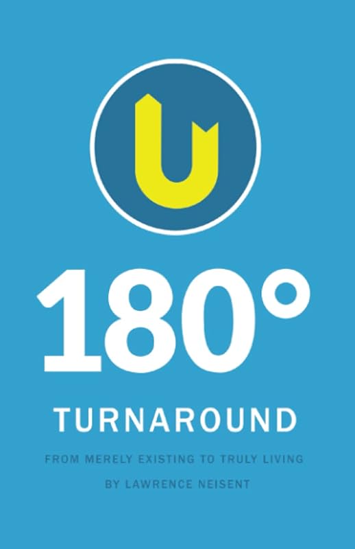 180 Degree Turnaround: From merely existing to truly living. by Lawrence Neisent