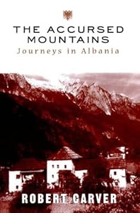 The Accursed Mountains: Journeys in Albania by Robert Carver