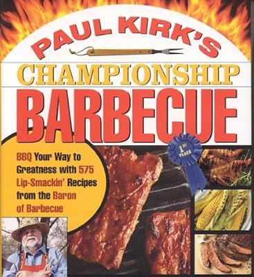 Paul Kirk's Championship Barbecue: Barbecue Your Way to Greatness With 575 Lip-Smackin' Recipes from the Baron of Barbecue