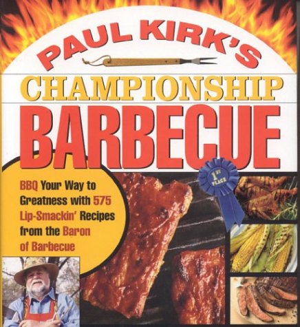 Paul Kirk's Championship Barbecue: Barbecue Your Way to Greatness With 575 Lip-Smackin' Recipes from the Baron of Barbecue by Paul Kirk