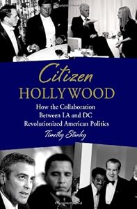 Citizen Hollywood: How the Collaboration between LA and DC Revolutionized American Politics by Timothy Stanley