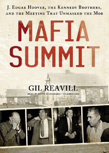 Mafia Summit: J. Edgar Hoover, the Kennedy Brothers, and the Meeting That Unmasked the Mob by Gil Reavill