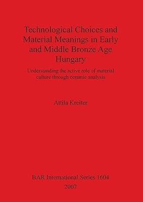 Technological Choices and Material Meanings in Early and Middle Bronze Age Hungary (BAR International)