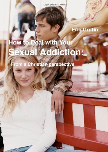 How to Deal with Your Sexual Addiction From a Christian perspective by Eric Griffin