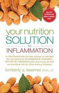 Your Nutrition Solution to Inflammation: A Meal-Based Plan to Help Reduce or Manage the Symptoms of Autoimmune Diseases, Arthritis, Fibromyalgia and ... as Decrease Risk for Other Serious Illnesses by Kimberly Tessmer