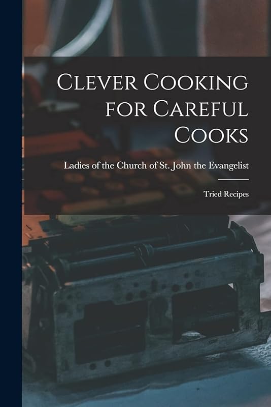 Clever Cooking for Careful Cooks [microform]: Tried Recipes by Ladies of the Church of St John the