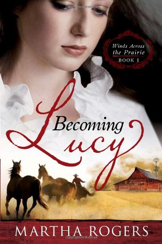 Becoming Lucy: Winds Across the Prairie Book 1 by Martha Rogers