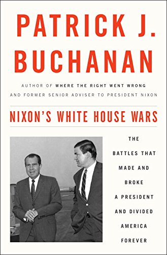 Nixon's White House Wars: The Battles That Made and Broke a President and Divided America Forever by Patrick J Buchanan