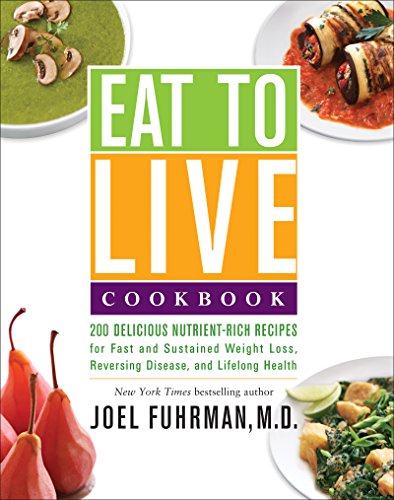 Eat to Live Cookbook: 200 Delicious Nutrient-Rich Recipes for Fast and Sustained Weight Loss, Reversing Disease, and Lifelong Health by Joel Fuhrman