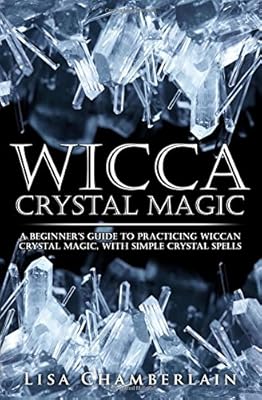 Wicca Crystal Magic: A Beginner's Guide to Practicing Wiccan Crystal Magic, with Simple Crystal Spells