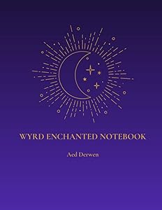 Wyrd Enchanted Notebook: A Journal for the Moon, Dreams, Visions, Signs, Readings, and Spells by Aed Derwen