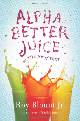 Alphabetter Juice: or, The Joy of Text by Roy Blount Jr.