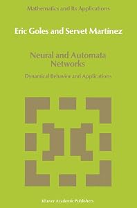 Neural and Automata Networks: Dynamical Behavior and Applications (Mathematics and Its Applications, 58) by E. Goles
