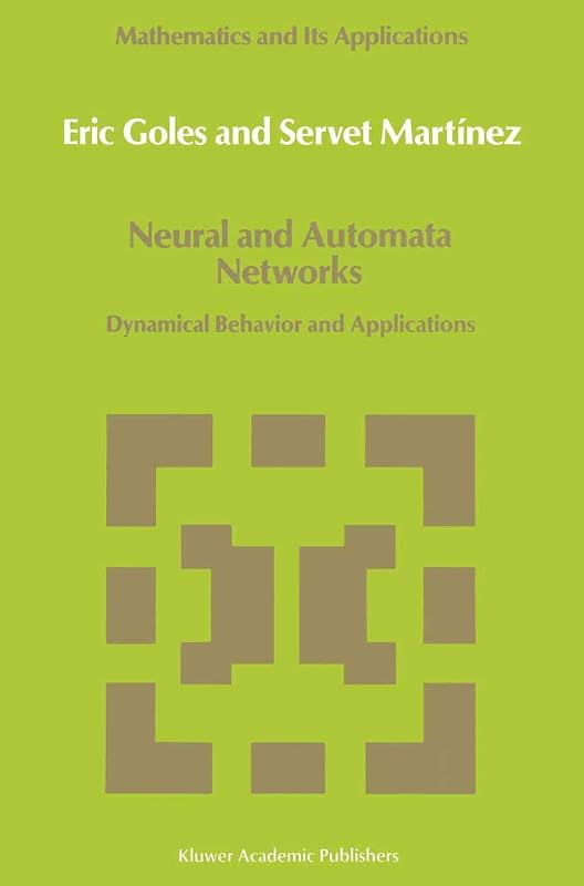 Neural and Automata Networks: Dynamical Behavior and Applications (Mathematics and Its Applications, 58) by E. Goles