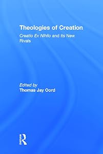 Theologies of Creation: Creatio Ex Nihilo and Its New Rivals by Thomas Jay Oord