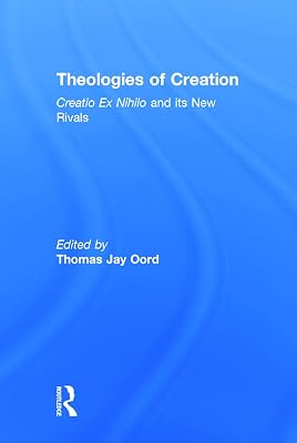 Theologies of Creation: Creatio Ex Nihilo and Its New Rivals