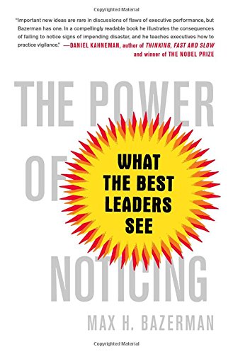 The Power of Noticing: What the Best Leaders See by Max Bazerman