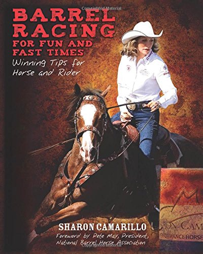 Barrel Racing for Fun and Fast Times: Winning Tips for Horse and Rider by Sharon Camarillo